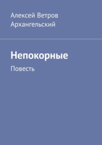 Непокорные. Повесть, аудиокнига Алексея Ветрова Архангельского. ISDN25200795