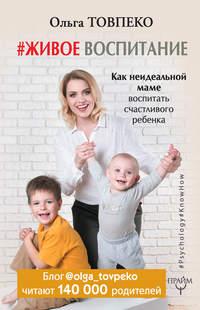 #Живое воспитание. Как неидеальной маме воспитать счастливого ребенка - Товпеко Ольга
