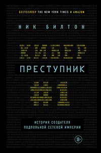 Киберпреступник № 1. История создателя подпольной сетевой империи - Ник Билтон