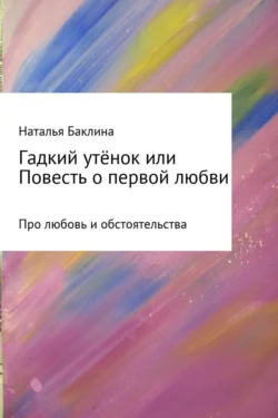 Гадкий утёнок, или Повесть о первой любви - Наталья Баклина