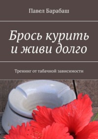 Брось курить и живи долго. Тренинг от табачной зависимости - Павел Барабаш