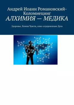 АЛХИМИЯ – МЕДИКА. Здоровье, Химия Чувств, само-оздоровление Духа - Андрей Романовский-Коломиецинг