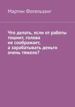 Что делать, если от работы тошнит, голова не соображает, а зарабатывать деньги очень тяжело? - Мартин Фогельзанг