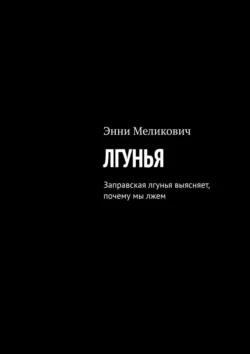 Лгунья. Заправская лгунья выясняет, почему мы лжем - Энни Меликович