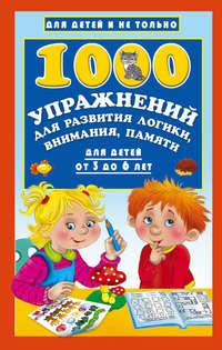 1000 упражнений для развития логики, внимания, памяти для детей от 3 до 6 лет - Валентина Дмитриева