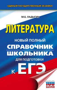 ЕГЭ. Литература. Новый полный справочник школьника для подготовки к ЕГЭ - Михаил Ладыгин