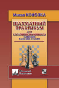 Шахматный практикум для совершенствующихся. Развивайте фантазию и расчет! - Михал Конопка