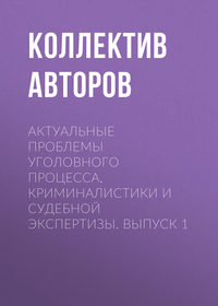 Актуальные проблемы уголовного процесса, криминалистики и судебной экспертизы. Выпуск 1 - Коллектив авторов