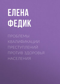 Проблемы квалификации преступлений против здоровья населения - Елена Федик