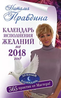 Календарь исполнения желаний на 2018 год. 365 практик от Мастера. Лунный календарь - Наталия Правдина