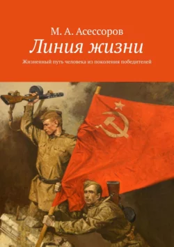 Линия жизни. Жизненный путь человека из поколения победителей - М. Асессоров