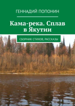 Кама-река. Сплав в Якутии. Сборник стихов, рассказы - Геннадий Попонин