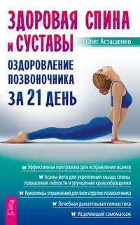 Здоровая спина и суставы. Оздоровление позвоночника за 21 день, audiobook Олега Асташенко. ISDN25451884