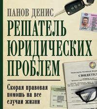 Решатель юридических проблем. Скорая правовая помощь на все случаи жизни. 5-е издание - Денис Панов