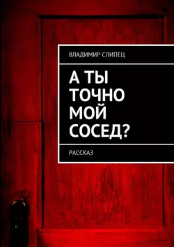 А ты точно мой сосед? Рассказ - Владимир Слипец