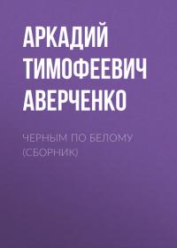Черным по белому (сборник), аудиокнига Аркадия Аверченко. ISDN25565311