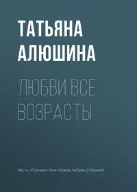 Любви все возрасты - Татьяна Алюшина