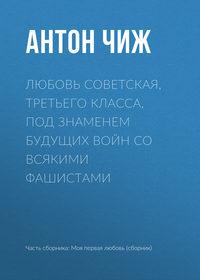 Любовь советская, третьего класса, под знаменем будущих войн со всякими фашистами - Антон Чиж