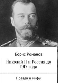 Николай II и Россия до 1917 года - Борис Романов