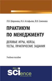 Практикум по менеджменту: сборник деловых игр, кейсов, тестов и практических работ - Валерия Семенова