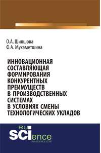 Инновационная составляющая формирования конкурентных преимуществ в производственных системах в условиях смены технологических укладов - Ф. Мухаметшина