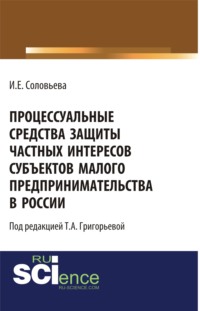 Процессуальные средства защиты частных интересов субъектов малого предпринимательства в России. (Аспирантура). (Бакалавриат). Монография - Ирина Соловьева