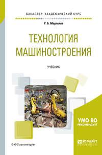 Технология машиностроения. Учебник для академического бакалавриата, аудиокнига Ремира Борисовича Марголита. ISDN25723084