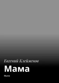 Мама. Пьеса - Евгений Клейменов