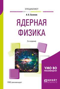 Ядерная физика 2-е изд., испр. и доп. Учебное пособие для вузов - Алексей Сазонов