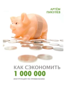 Как сэкономить 1 000 000. Инструкция по применению - Артём Пикулев