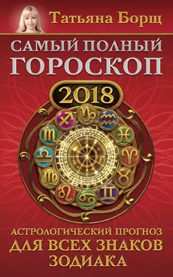 Самый полный гороскоп на 2018 год. Астрологический прогноз для всех знаков зодиака - Татьяна Борщ