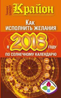 Крайон. Как исполнить желания в 2018 году по солнечному календарю, audiobook Тамары Шмидт. ISDN25751331