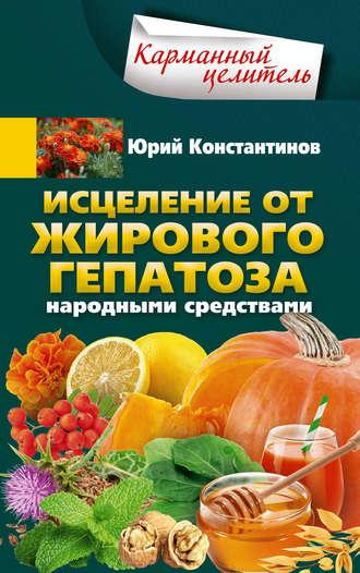 Исцеление от жирового гепатоза народными средствами - Юрий Константинов