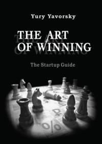 The Art of Winning. The Startup Guide - Yury Yavorsky