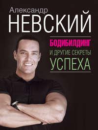 Бодибилдинг и другие секреты успеха, audiobook Александра Невского. ISDN25912191