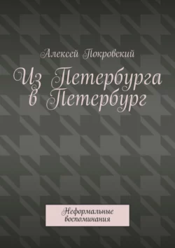 Из Петербурга в Петербург. Неформальные воспоминания - Алексей Покровский