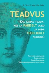 Teadvus. Kas tahad teada, kes sa päriselt oled ja mida tegelikult suudad? Teadvuse kasutamine. Kaugvaatlus. Kaugmõjutamine. Transdimensionaalne suhtlemine - Dr Terry D. King, PhD, Dmin