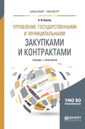 Управление государственными и муниципальными закупками и контрактами. Учебник и практикум для бакалавриата и магистратуры - Александр Кнутов