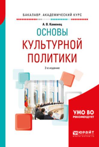 Основы культурной политики 2-е изд., испр. и доп. Учебное пособие для академического бакалавриата - Александр Каменец