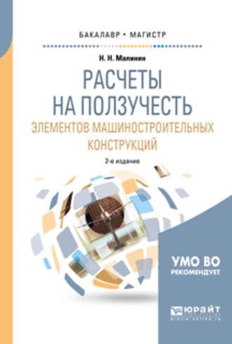 Расчеты на ползучесть элементов машиностроительных конструкций 2-е изд., испр. и доп. Учебное пособие для бакалавриата и магистратуры - Николай Малинин