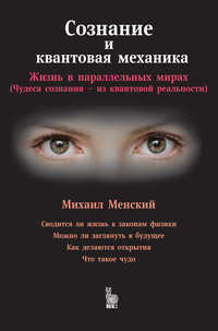 Сознание и квантовая механика: Жизнь в параллельных мирах (Чудеса сознания – из квантовой реальности) - Михаил Менский