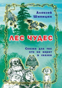 Лес Чудес. Сказка для тех, кто не верит в сказки - Алексей Шипицин