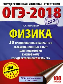 ОГЭ-2018. Физика. 30 тренировочных вариантов экзаменационных работ для подготовки к основному государственному экзамену - Наталия Пурышева