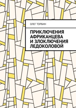 Приключения Африканцева и злоключения Ледоколовой - Олег Торбин