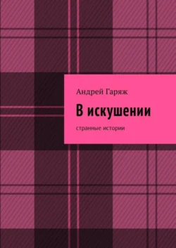 В искушении. Странные истории - Андрей Гаряж