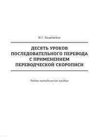 Десять уроков последовательного перевода с применением переводческой скорописи - Ирина Вацковская