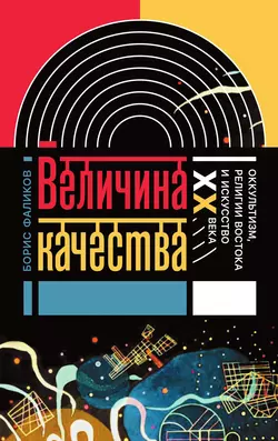 Величина качества. Оккультизм, религии Востока и искусство XX века - Борис Фаликов