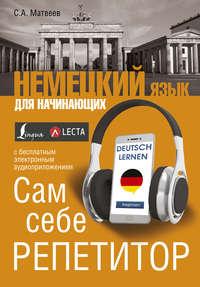 Немецкий язык для начинающих. Сам себе репетитор (+ аудиоприложение LECTA), аудиокнига С. А. Матвеева. ISDN26899657