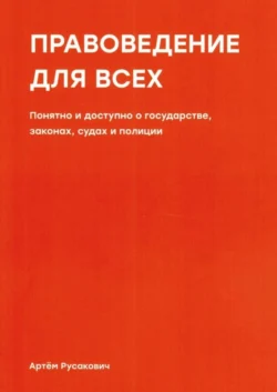 Правоведение для всех. Понятно и доступно о государстве, законах, судах и полиции - Артем Русакович