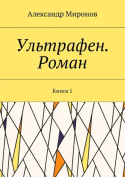 Ультрафен. Роман. Книга 1 - Александр Миронов